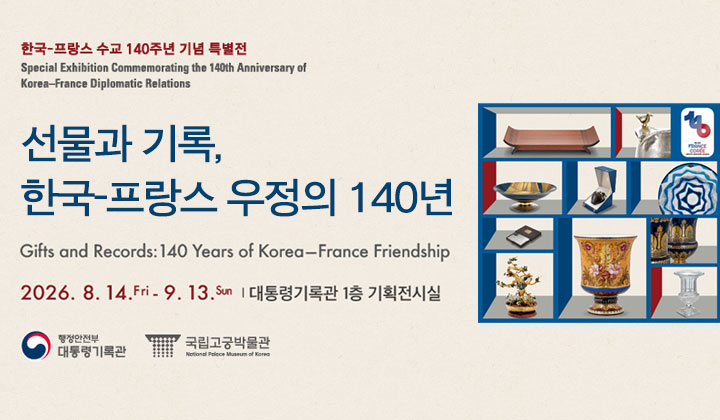 한국-프랑스 수교 140주년 기념 특별전 ㅣ 선물과 기록, 한국-프랑스 우정의 140년 ㅣ 2026.8.14(금)~9.13(일)  ㅣ 대통령기록관 1층 기획전시실  ㅣ 주최: 행정안전부 대통령기록관, 국립고궁박물관